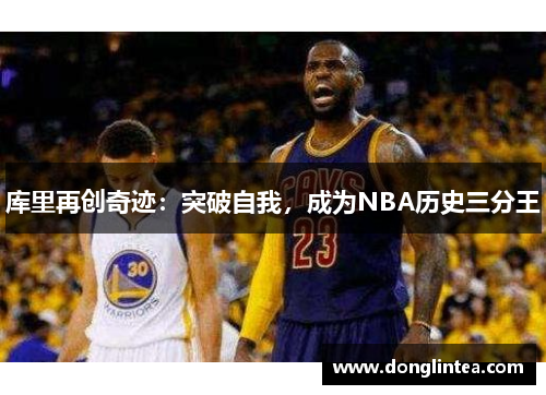 库里再创奇迹：突破自我，成为NBA历史三分王