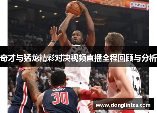 奇才与猛龙精彩对决视频直播全程回顾与分析